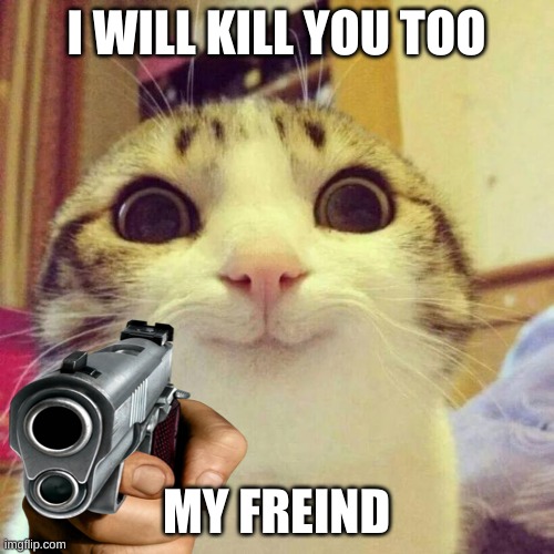 I WILL KILL YOU TOO MY FREIND | made w/ Imgflip meme maker