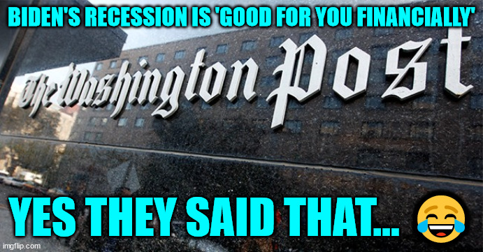 This is how they defend their dementia riddled puppet... | BIDEN'S RECESSION IS 'GOOD FOR YOU FINANCIALLY'; YES THEY SAID THAT... 😂 | image tagged in washington post,stupidity | made w/ Imgflip meme maker