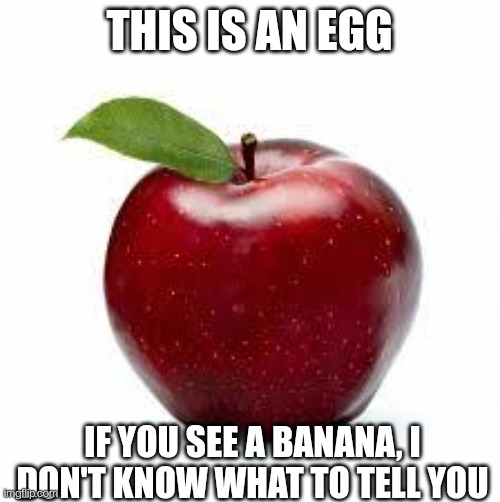 Apple Bad Pickup Lines | THIS IS AN EGG; IF YOU SEE A BANANA, I DON'T KNOW WHAT TO TELL YOU | image tagged in apple bad pickup lines | made w/ Imgflip meme maker