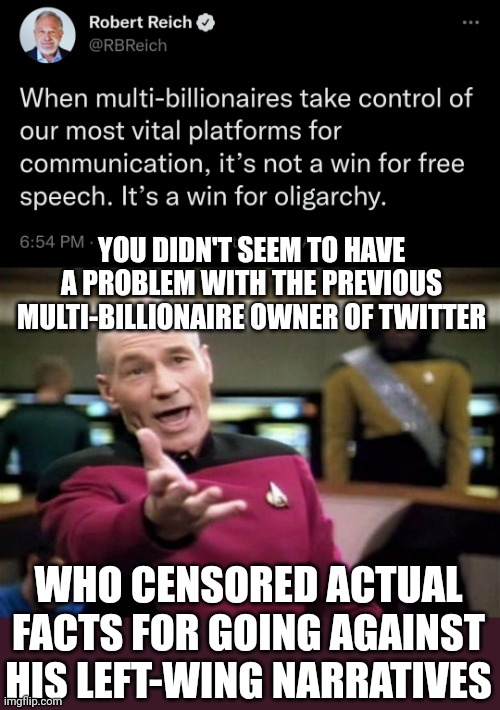 What the heck is wrong with these people | YOU DIDN'T SEEM TO HAVE A PROBLEM WITH THE PREVIOUS MULTI-BILLIONAIRE OWNER OF TWITTER; WHO CENSORED ACTUAL FACTS FOR GOING AGAINST HIS LEFT-WING NARRATIVES | image tagged in startrek,politics,elon musk,twitter,liberal hypocrisy | made w/ Imgflip meme maker