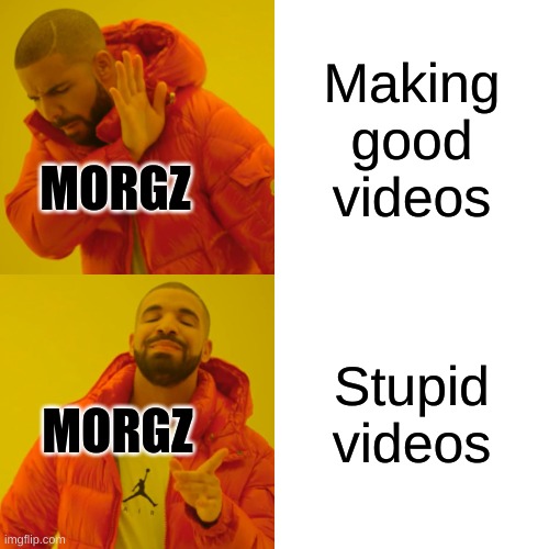Drake Hotline Bling | Making good videos; MORGZ; Stupid videos; MORGZ | image tagged in memes,drake hotline bling | made w/ Imgflip meme maker
