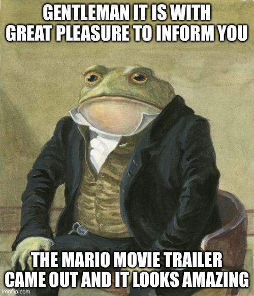 Mario does sound and look cursed though | GENTLEMAN IT IS WITH GREAT PLEASURE TO INFORM YOU; THE MARIO MOVIE TRAILER CAME OUT AND IT LOOKS AMAZING | image tagged in gentleman frog,mario,illuminati | made w/ Imgflip meme maker