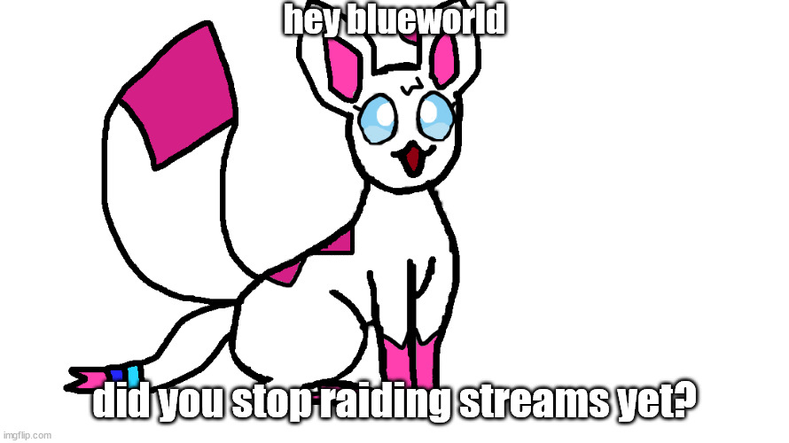 happi girl | hey blueworld; did you stop raiding streams yet? | image tagged in happi girl | made w/ Imgflip meme maker