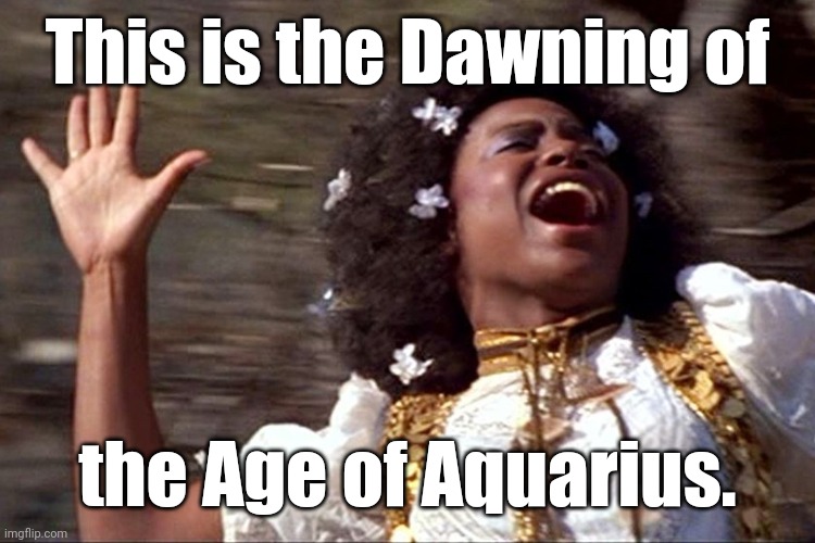 Aquarius/Hair opening scene | This is the Dawning of the Age of Aquarius. | image tagged in aquarius/hair opening scene | made w/ Imgflip meme maker