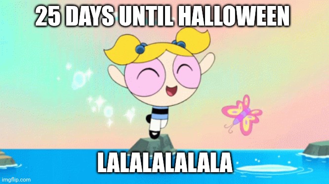 25 DAYS UNTIL HALLOWEEN LALALALALALA | made w/ Imgflip meme maker