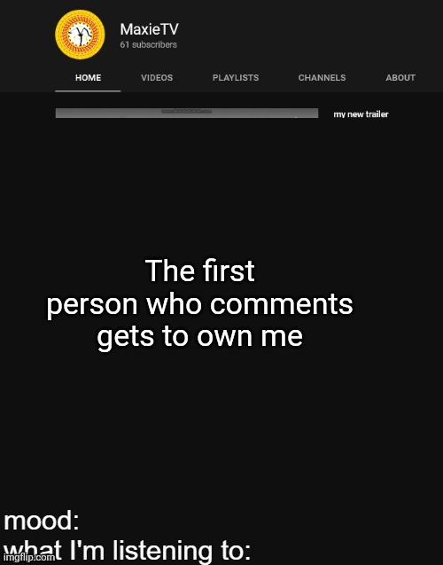 NEW MAXIETV TEMP | The first person who comments gets to own me | image tagged in new maxietv temp | made w/ Imgflip meme maker