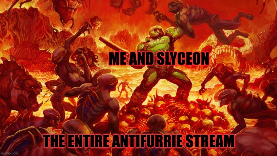 Uh oh | ME AND SLYCEON; THE ENTIRE ANTIFURRIE STREAM | image tagged in doomguy | made w/ Imgflip meme maker