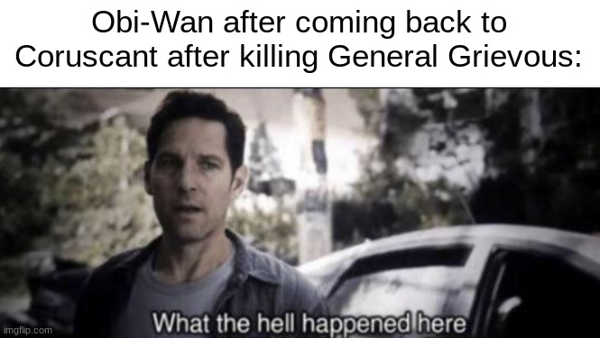 What is the is place? | Obi-Wan after coming back to Coruscant after killing General Grievous: | image tagged in what the hell happened here,memes | made w/ Imgflip meme maker