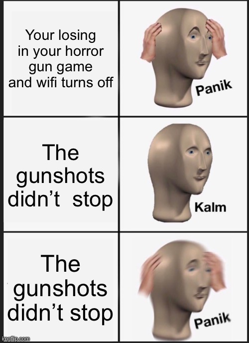 Oh no | Your losing in your horror gun game and wifi turns off; The gunshots didn’t  stop; The gunshots didn’t stop | image tagged in memes,panik kalm panik,gun,game,oh dear,this is bad | made w/ Imgflip meme maker