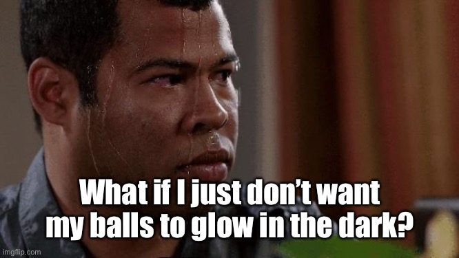 Nervous | What if I just don’t want my balls to glow in the dark? | image tagged in nervous | made w/ Imgflip meme maker