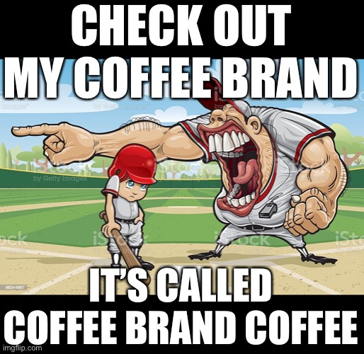 TheQuartering | CHECK OUT MY COFFEE BRAND; IT’S CALLED COFFEE BRAND COFFEE | image tagged in baseball coach yelling at kid | made w/ Imgflip meme maker