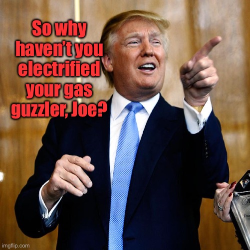 Donal Trump Birthday | So why haven’t you electrified your gas guzzler, Joe? | image tagged in donal trump birthday | made w/ Imgflip meme maker