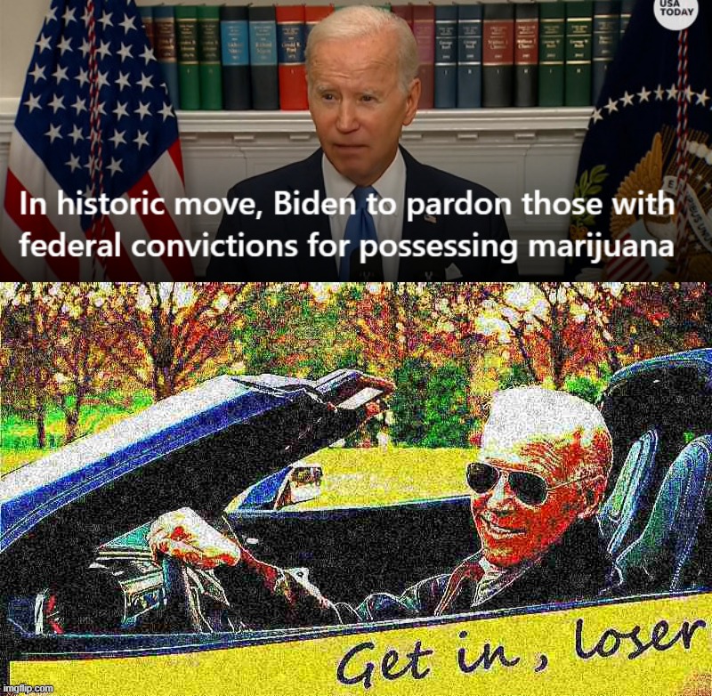 "Get in, loser - you're going home." -Dark Brandon | image tagged in biden pardons marijuana convictions,joe biden get in loser deep-fried 3,based,joe,biden,joe biden | made w/ Imgflip meme maker