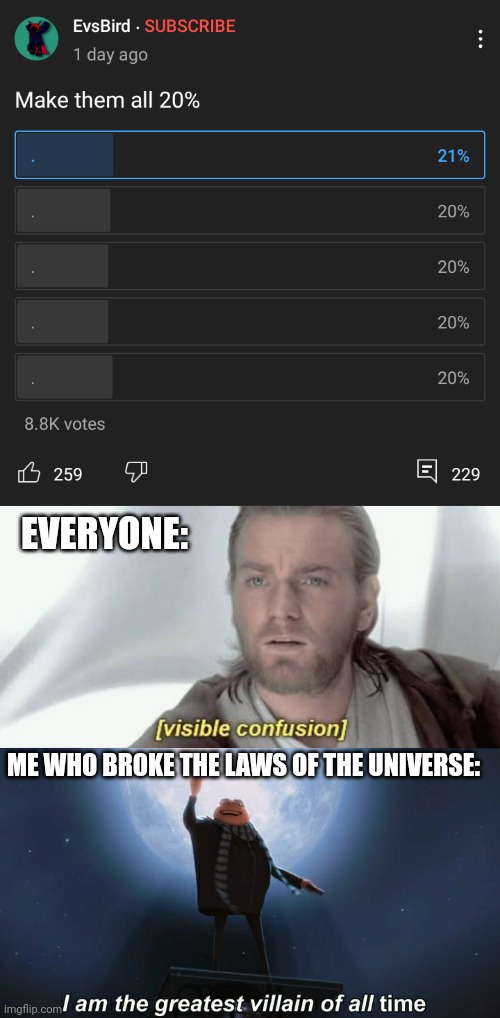 he's too dangerous to be left alive! | EVERYONE:; ME WHO BROKE THE LAWS OF THE UNIVERSE: | image tagged in visible confusion,i am the greatest villain of all time | made w/ Imgflip meme maker