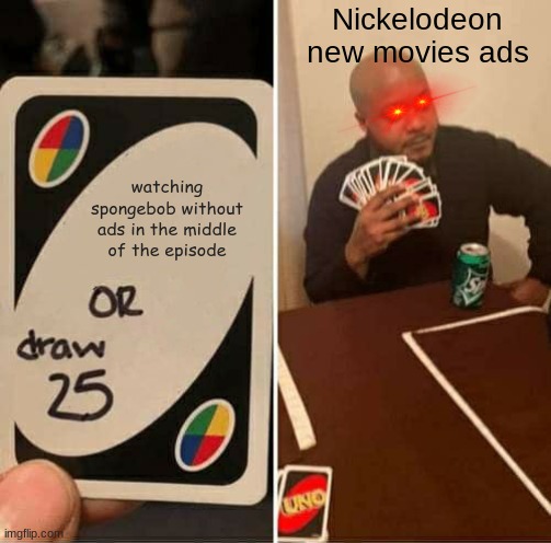 true | Nickelodeon new movies ads; watching spongebob without ads in the middle of the episode | image tagged in memes,uno draw 25 cards | made w/ Imgflip meme maker