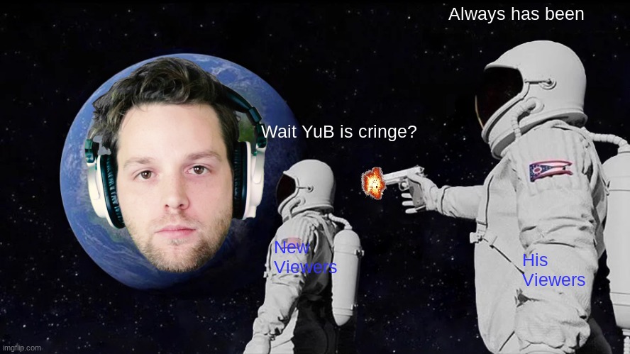 Yub in a nutshell | Always has been; Wait YuB is cringe? New Viewers; His Viewers | image tagged in funny memes | made w/ Imgflip meme maker