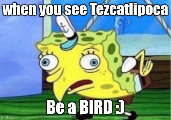 Aztec | when you see Tezcatlipoca; Be a BIRD :) | image tagged in memes,mocking spongebob | made w/ Imgflip meme maker