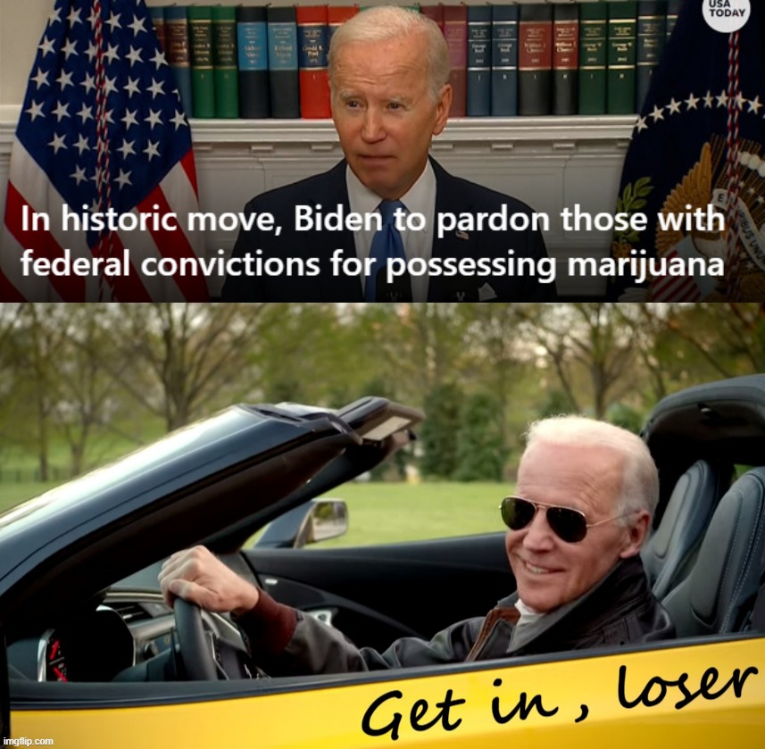 "Get in, loser - you're going home." | image tagged in biden pardons marijuana convictions,joe biden get in loser | made w/ Imgflip meme maker