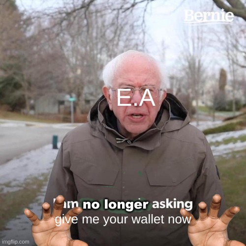 Bernie I Am Once Again Asking For Your Support Meme | E.A; no longer; give me your wallet now | image tagged in memes,bernie i am once again asking for your support | made w/ Imgflip meme maker