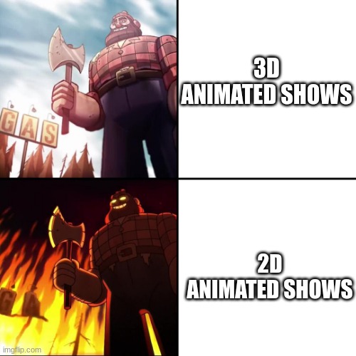 This includes the show this meme is from | 3D ANIMATED SHOWS; 2D ANIMATED SHOWS | image tagged in gravity falls lumberjack,tag | made w/ Imgflip meme maker