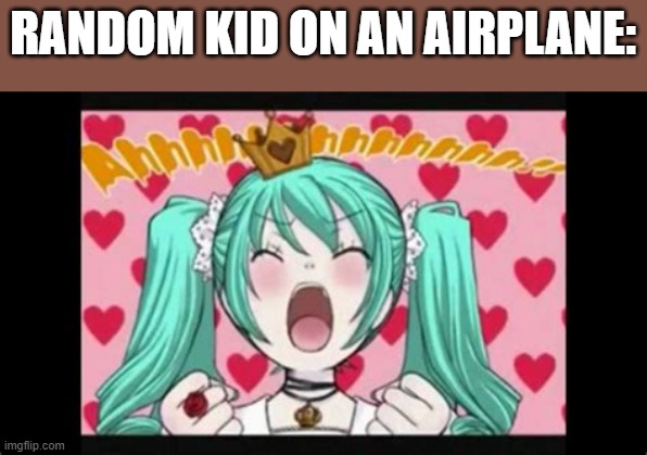 A | RANDOM KID ON AN AIRPLANE: | image tagged in hatsune miku | made w/ Imgflip meme maker