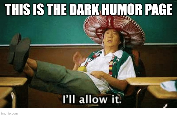 I’ll allow it | THIS IS THE DARK HUMOR PAGE | image tagged in i ll allow it | made w/ Imgflip meme maker