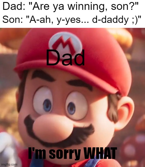 Um... I can explain! |  Dad: "Are ya winning, son?"; Dad; Son: "A-ah, y-yes... d-daddy ;)"; I'm sorry WHAT | image tagged in movie mario looking concerned,are ya winning son,memes,shit went form 0 to 100,super mario | made w/ Imgflip meme maker