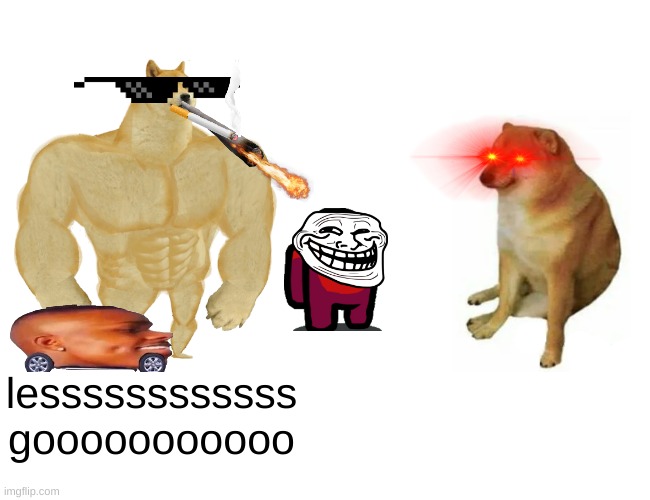 fiew | lessssssssssss
gooooooooooo | image tagged in memes,buff doge vs cheems | made w/ Imgflip meme maker