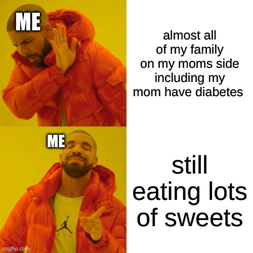 Drake Hotline Bling | ME; almost all of my family on my moms side including my mom have diabetes; still eating lots of sweets; ME | image tagged in memes,drake hotline bling,family,funny,diabetes | made w/ Imgflip meme maker