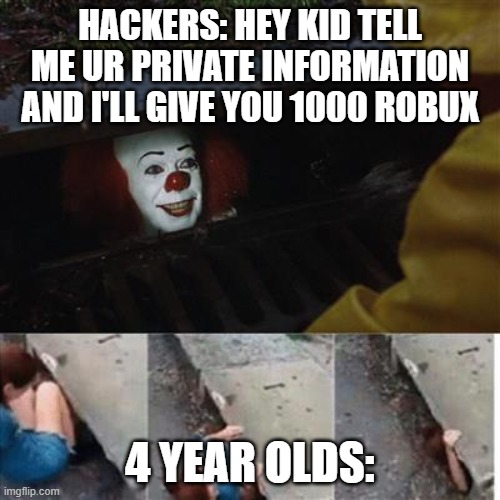 pennywise in sewer | HACKERS: HEY KID TELL ME UR PRIVATE INFORMATION AND I'LL GIVE YOU 1000 ROBUX; 4 YEAR OLDS: | image tagged in pennywise in sewer | made w/ Imgflip meme maker