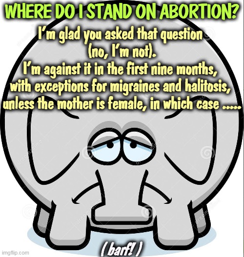 Waffling at the Waffle House. | WHERE DO I STAND ON ABORTION? I'm glad you asked that question 
(no, I'm not).
I'm against it in the first nine months, 
with exceptions for migraines and halitosis, 
unless the mother is female, in which case ..... ( barf! ) | image tagged in republican,politicians,abortion,double,talk | made w/ Imgflip meme maker