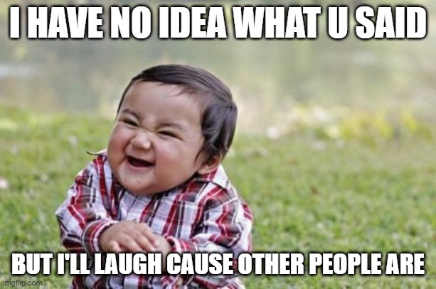 Evil Toddler Meme | I HAVE NO IDEA WHAT U SAID; BUT I'LL LAUGH CAUSE OTHER PEOPLE ARE | image tagged in memes,evil toddler | made w/ Imgflip meme maker