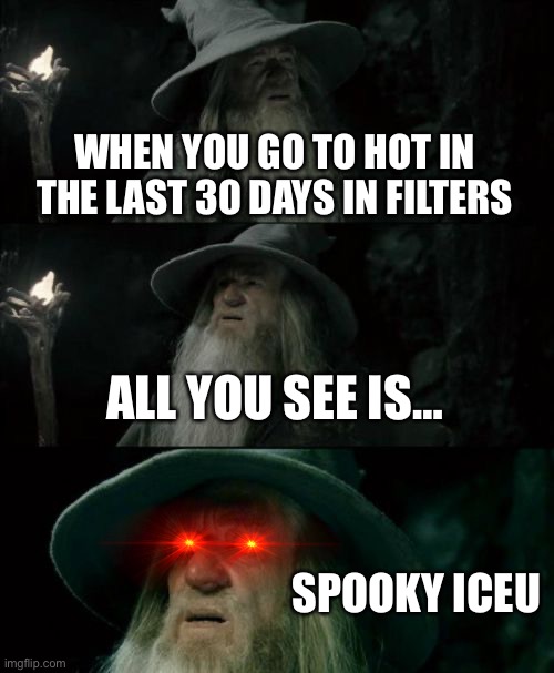It’s true try it | WHEN YOU GO TO HOT IN THE LAST 30 DAYS IN FILTERS; ALL YOU SEE IS…; SPOOKY ICEU | image tagged in memes,confused gandalf | made w/ Imgflip meme maker