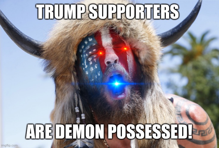 Magatuar | TRUMP SUPPORTERS; ARE DEMON POSSESSED! | image tagged in magatuar | made w/ Imgflip meme maker