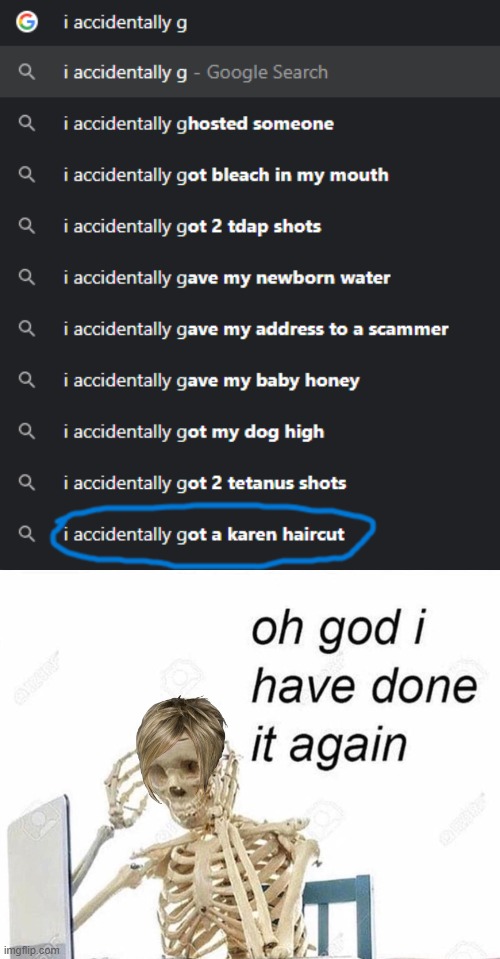 *Becomes A Karen* | image tagged in oh god i have done it again,karen,haircut,skeleton,google,oh no i have done it again | made w/ Imgflip meme maker