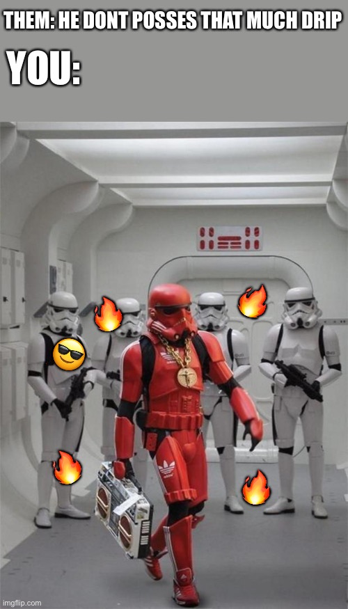 The drip that he possesses is far greater than mine | THEM: HE DONT POSSES THAT MUCH DRIP; YOU:; 🔥; 🔥; 😎; 🔥; 🔥 | image tagged in hip hop stormtrooper,wholesome | made w/ Imgflip meme maker