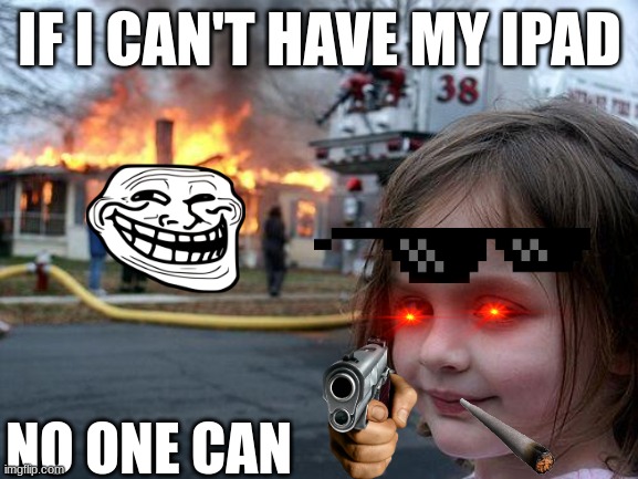 ipad | IF I CAN'T HAVE MY IPAD; NO ONE CAN | image tagged in memes,disaster girl | made w/ Imgflip meme maker