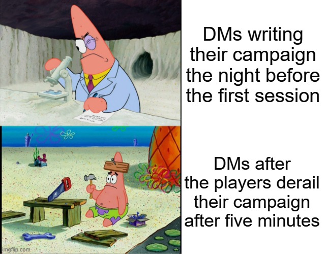 DMs work hard, and then the players screw it up | DMs writing their campaign the night before the first session; DMs after the players derail their campaign after five minutes | image tagged in patrick scientist and dumb patrick,dungeons and dragons | made w/ Imgflip meme maker