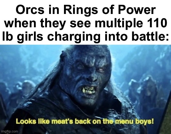 oop | Orcs in Rings of Power when they see multiple 110 lb girls charging into battle: | image tagged in looks like meat s back on the menu boys | made w/ Imgflip meme maker