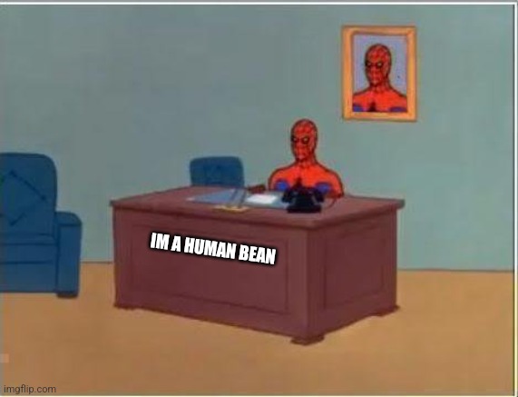 Spiderman Computer Desk Meme | IM A HUMAN BEAN | image tagged in memes,spiderman computer desk,spiderman | made w/ Imgflip meme maker