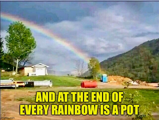 Pot | AND AT THE END OF EVERY RAINBOW IS A POT | image tagged in outhouse | made w/ Imgflip meme maker