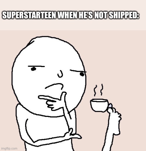 Guy holding a tea cup with a foot | SUPERSTARTEEN WHEN HE’S NOT SHIPPED: | image tagged in guy holding a tea cup with a foot | made w/ Imgflip meme maker