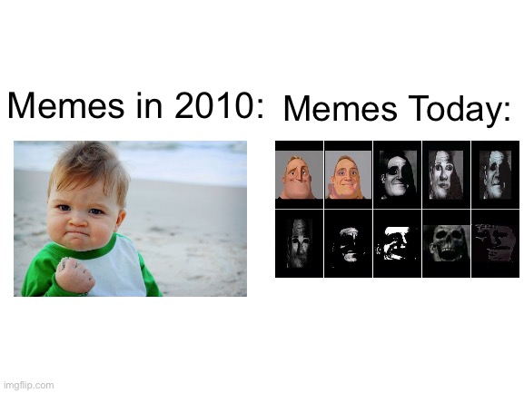 I Miss those Old Days… | Memes Today:; Memes in 2010: | image tagged in blank white template,memes,then vs now,nostalgia,old memes,mr incredible becoming uncanny | made w/ Imgflip meme maker