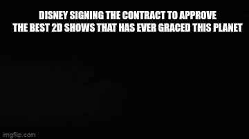 that numbers in the double digits now | DISNEY SIGNING THE CONTRACT TO APPROVE THE BEST 2D SHOWS THAT HAS EVER GRACED THIS PLANET | image tagged in gifs,disney | made w/ Imgflip video-to-gif maker