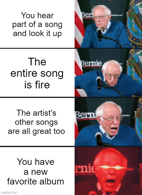 This is a great day to the 99% who appreciate fine music! |  You hear part of a song and look it up; The entire song is fire; The artist's other songs are all great too; You have a new favorite album | image tagged in bernie sanders reaction nuked | made w/ Imgflip meme maker