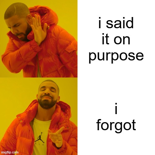 Drake Hotline Bling Meme | i said it on purpose i forgot | image tagged in memes,drake hotline bling | made w/ Imgflip meme maker