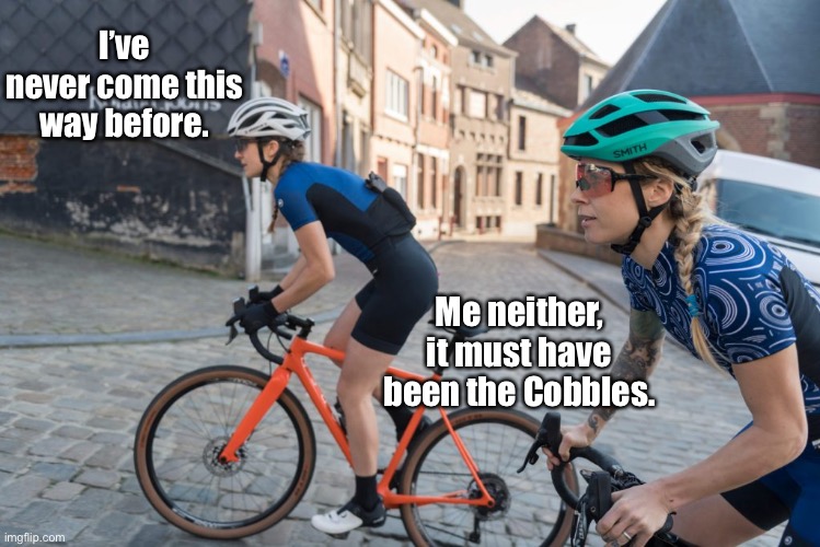 Out for the ride | I’ve never come this way before. Me neither, it must have been the Cobbles. | image tagged in female cyclists,never come this way,before,must be the cobbles,dark humour | made w/ Imgflip meme maker