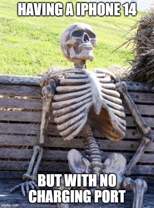 Waiting Skeleton Meme | HAVING A IPHONE 14; BUT WITH NO CHARGING PORT | image tagged in memes,waiting skeleton | made w/ Imgflip meme maker
