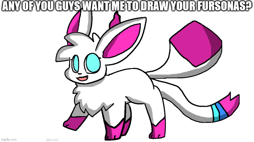 sylceon again | ANY OF YOU GUYS WANT ME TO DRAW YOUR FURSONAS? | image tagged in sylceon again | made w/ Imgflip meme maker