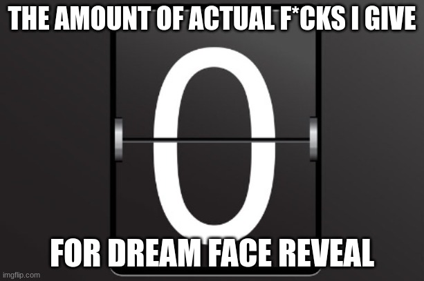 It was unnecessary | THE AMOUNT OF ACTUAL F*CKS I GIVE; FOR DREAM FACE REVEAL | image tagged in memes,funny,zero,dream smp,nobody cares,relatable | made w/ Imgflip meme maker